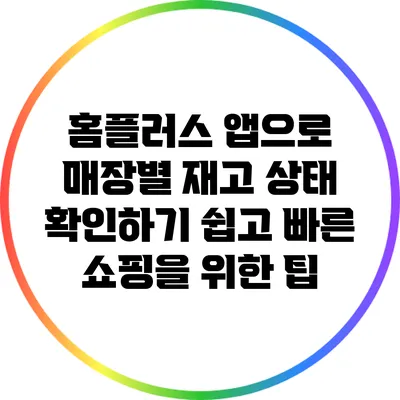 홈플러스 앱으로 매장별 재고 상태 확인하기: 쉽고 빠른 쇼핑을 위한 팁