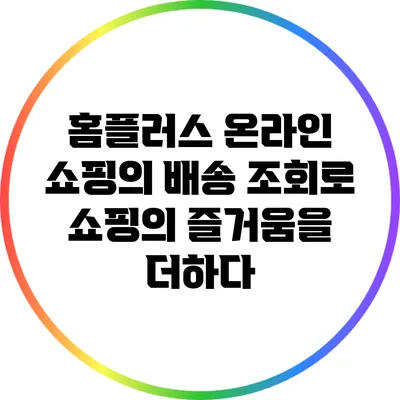 홈플러스 온라인 쇼핑의 배송 조회로 쇼핑의 즐거움을 더하다