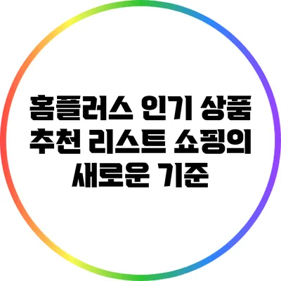 홈플러스 인기 상품 추천 리스트: 쇼핑의 새로운 기준