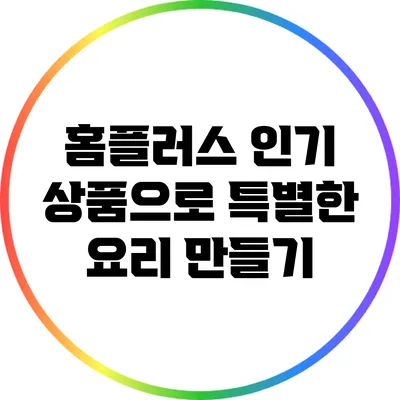 홈플러스 인기 상품으로 특별한 요리 만들기