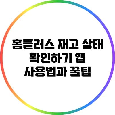 홈플러스 재고 상태 확인하기: 앱 사용법과 꿀팁