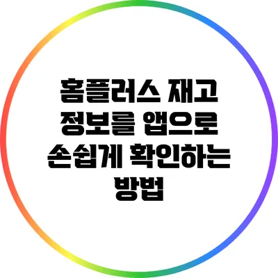 홈플러스 재고 정보를 앱으로 손쉽게 확인하는 방법
