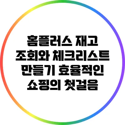 홈플러스 재고 조회와 체크리스트 만들기: 효율적인 쇼핑의 첫걸음