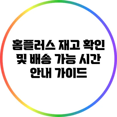홈플러스 재고 확인 및 배송 가능 시간 안내 가이드