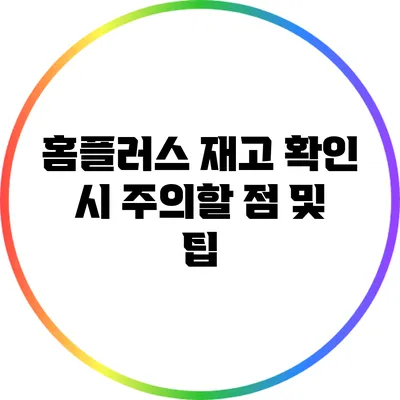 홈플러스 재고 확인 시 주의할 점 및 팁