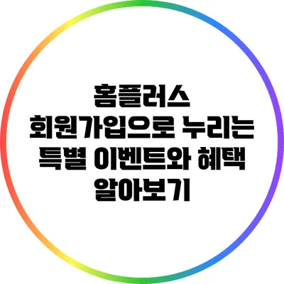 홈플러스 회원가입으로 누리는 특별 이벤트와 혜택 알아보기