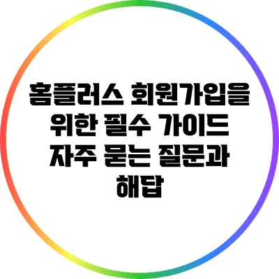 홈플러스 회원가입을 위한 필수 가이드: 자주 묻는 질문과 해답