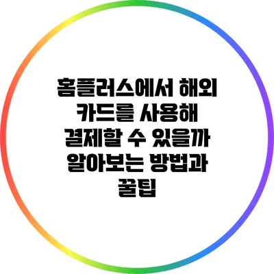홈플러스에서 해외 카드를 사용해 결제할 수 있을까? 알아보는 방법과 꿀팁
