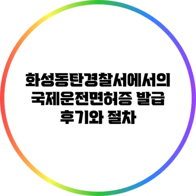 화성동탄경찰서에서의 국제운전면허증 발급 후기와 절차