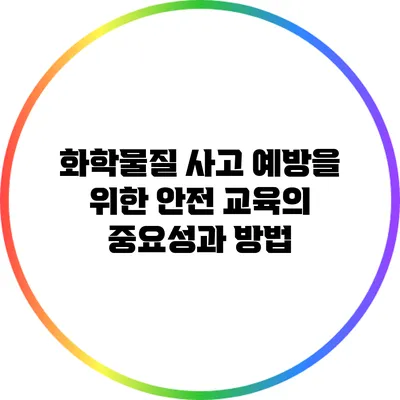 화학물질 사고 예방을 위한 안전 교육의 중요성과 방법