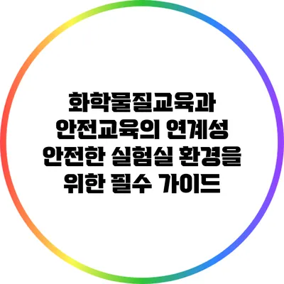 화학물질교육과 안전교육의 연계성: 안전한 실험실 환경을 위한 필수 가이드