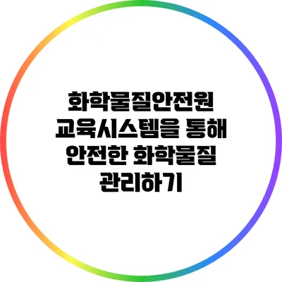 화학물질안전원 교육시스템을 통해 안전한 화학물질 관리하기