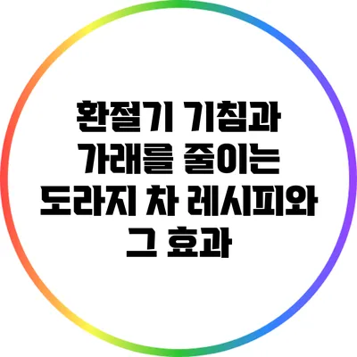 환절기 기침과 가래를 줄이는 도라지 차 레시피와 그 효과