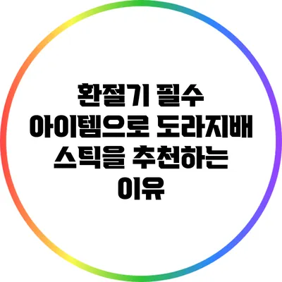 환절기 필수 아이템으로 도라지배 스틱을 추천하는 이유