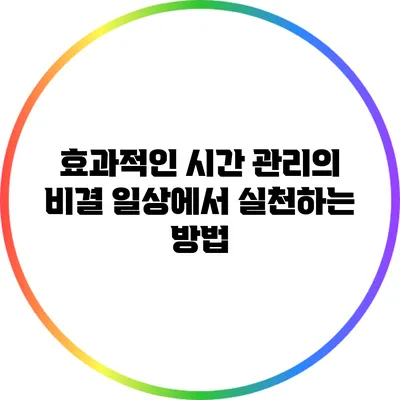 효과적인 시간 관리의 비결: 일상에서 실천하는 방법