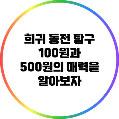 희귀 동전 탐구: 100원과 500원의 매력을 알아보자