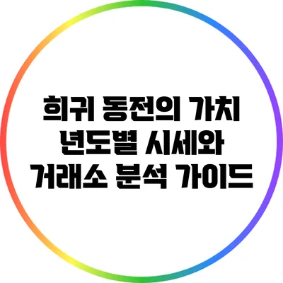 희귀 동전의 가치: 년도별 시세와 거래소 분석 가이드