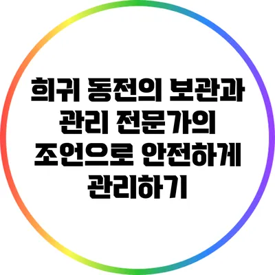 희귀 동전의 보관과 관리: 전문가의 조언으로 안전하게 관리하기