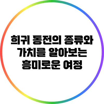 희귀 동전의 종류와 가치를 알아보는 흥미로운 여정