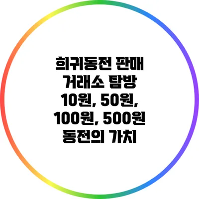 희귀동전 판매 거래소 탐방: 10원, 50원, 100원, 500원 동전의 가치
