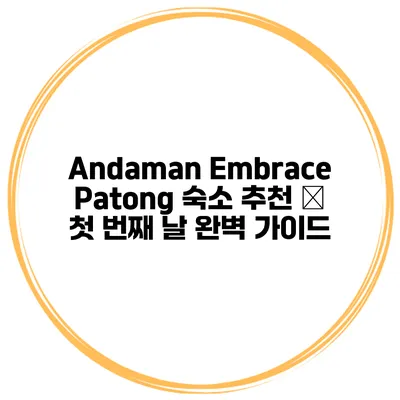 Andaman Embrace Patong 숙소 추천 – 첫 번째 날 완벽 가이드