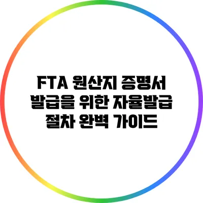 FTA 원산지 증명서 발급을 위한 자율발급 절차 완벽 가이드