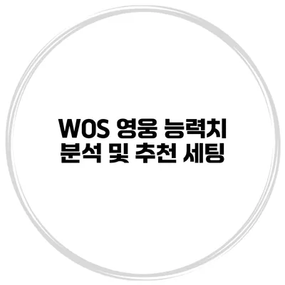 WOS 영웅 능력치 분석 및 추천 세팅