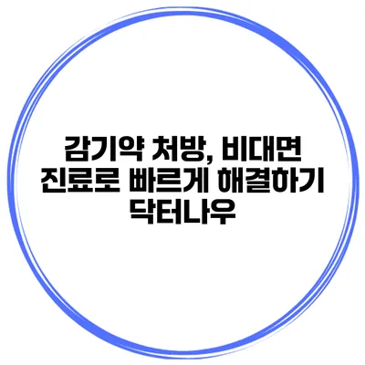 감기약 처방, 비대면 진료로 빠르게 해결하기 닥터나우