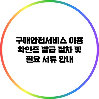 구매안전서비스 이용 확인증 발급 절차 및 필요 서류 안내