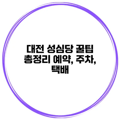 대전 성심당 꿀팁 총정리 예약, 주차, 택배