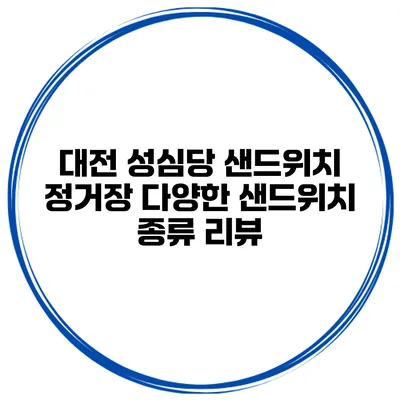 대전 성심당 샌드위치 정거장 다양한 샌드위치 종류 리뷰