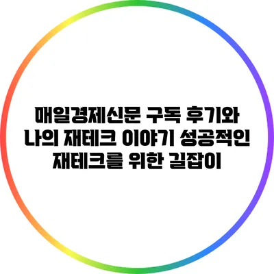 매일경제신문 구독 후기와 나의 재테크 이야기: 성공적인 재테크를 위한 길잡이