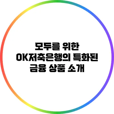 모두를 위한 OK저축은행의 특화된 금융 상품 소개