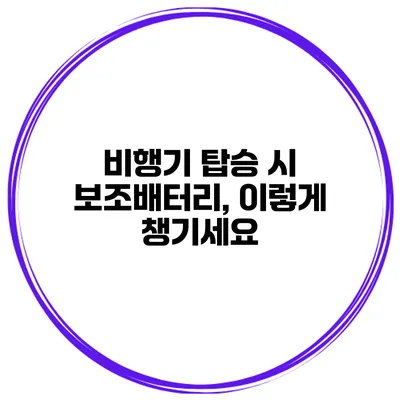 비행기 탑승 시 보조배터리, 이렇게 챙기세요
