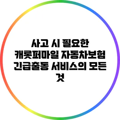 사고 시 필요한 캐롯퍼마일 자동차보험 긴급출동 서비스의 모든 것