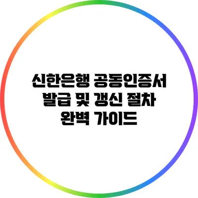 신한은행 공동인증서 발급 및 갱신 절차 완벽 가이드