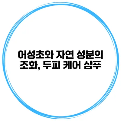 어성초와 자연 성분의 조화, 두피 케어 샴푸