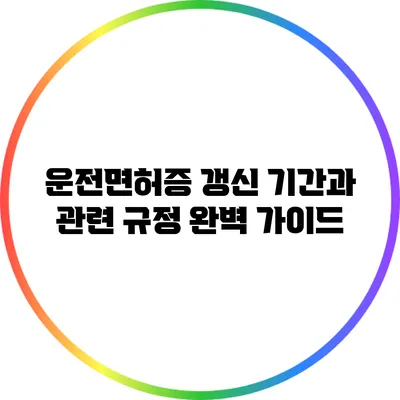 운전면허증 갱신 기간과 관련 규정 완벽 가이드