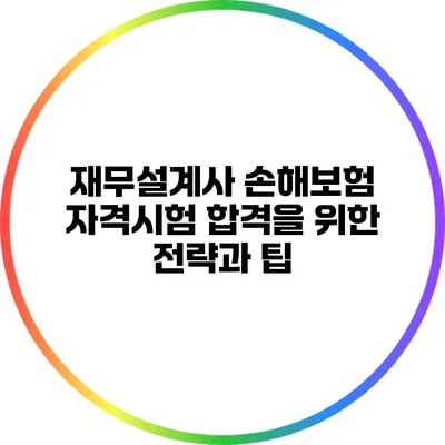 재무설계사 손해보험 자격시험 합격을 위한 전략과 팁