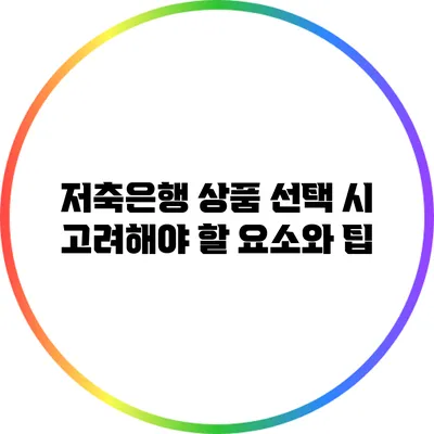 저축은행 상품 선택 시 고려해야 할 요소와 팁