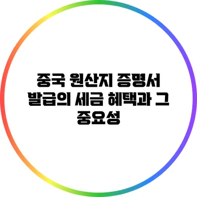 중국 원산지 증명서 발급의 세금 혜택과 그 중요성