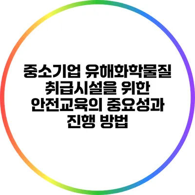 중소기업 유해화학물질 취급시설을 위한 안전교육의 중요성과 진행 방법