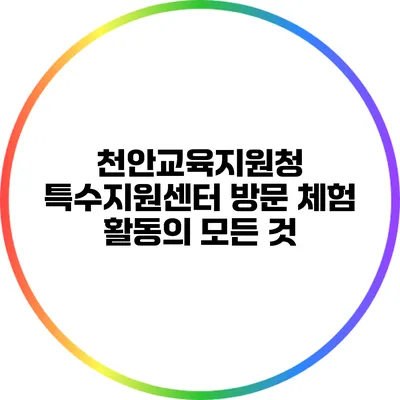 천안교육지원청 특수지원센터 방문 체험 활동의 모든 것