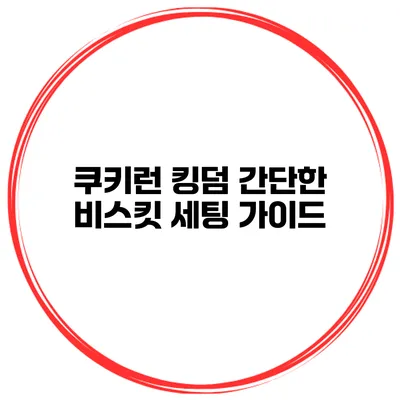 쿠키런 킹덤 간단한 비스킷 세팅 가이드