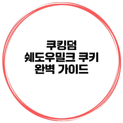 쿠킹덤 쉐도우밀크 쿠키 완벽 가이드