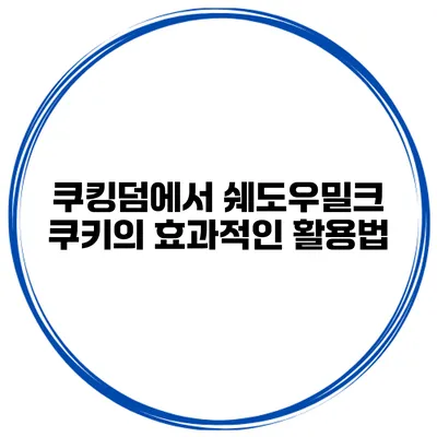 쿠킹덤에서 쉐도우밀크 쿠키의 효과적인 활용법