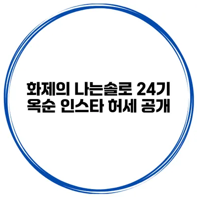 화제의 나는솔로 24기 옥순 인스타 허세 공개