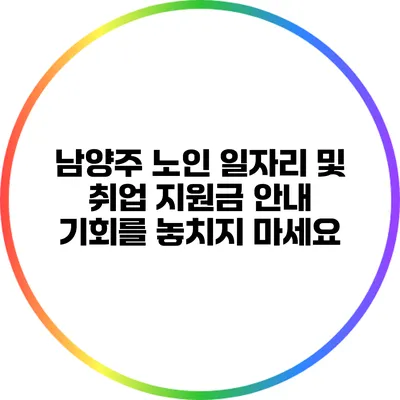 남양주 노인 일자리 및 취업 지원금 안내: 기회를 놓치지 마세요