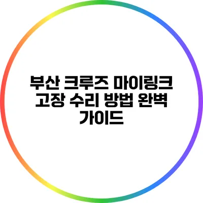 부산 크루즈 마이링크 고장 수리 방법 완벽 가이드
