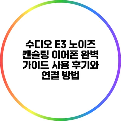 수디오 E3 노이즈 캔슬링 이어폰 완벽 가이드: 사용 후기와 연결 방법
